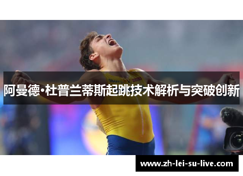 阿曼德·杜普兰蒂斯起跳技术解析与突破创新 阿曼德·杜普兰蒂斯起跳技术解析与突破创新