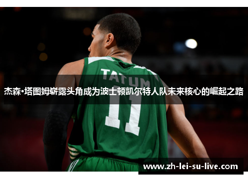 杰森·塔图姆崭露头角成为波士顿凯尔特人队未来核心的崛起之路