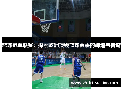 篮球冠军联赛：探索欧洲顶级篮球赛事的辉煌与传奇