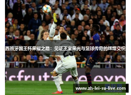 西班牙国王杯荣耀之路：见证王室荣光与足球传奇的辉煌交织