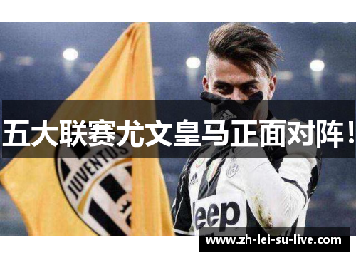 五大联赛尤文皇马正面对阵！