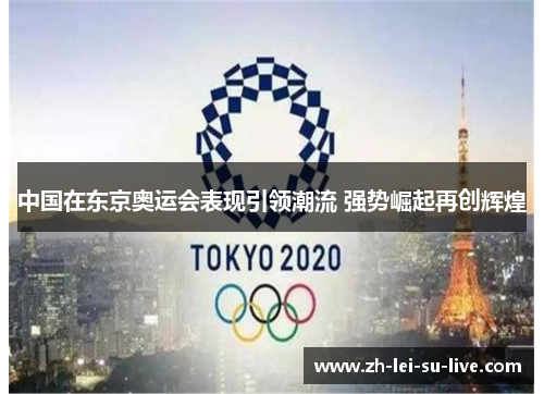 中国在东京奥运会表现引领潮流 强势崛起再创辉煌