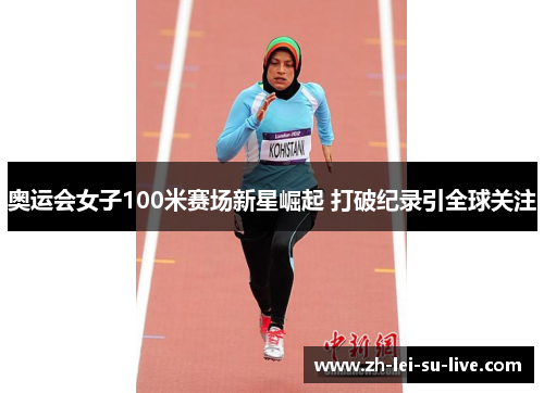 奥运会女子100米赛场新星崛起 打破纪录引全球关注