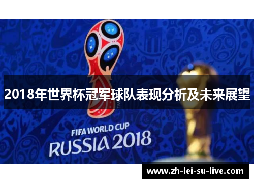 2018年世界杯冠军球队表现分析及未来展望 2018年世界杯冠军球队表现分析及未来展望