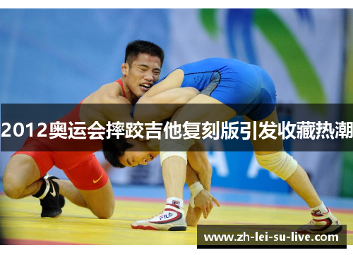 2012奥运会摔跤吉他复刻版引发收藏热潮 2012奥运会摔跤吉他复刻版引发收藏热潮
