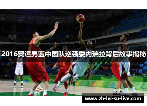 2016奥运男篮中国队逆袭委内瑞拉背后故事揭秘 2016奥运男篮中国队逆袭委内瑞拉背后故事揭秘