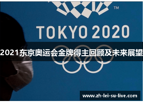2021东京奥运会金牌得主回顾及未来展望 2021东京奥运会金牌得主回顾及未来展望